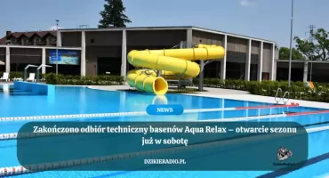 Zakończono odbiór techniczny basenów Aqua Relax – otwarcie sezonu już w sobotę