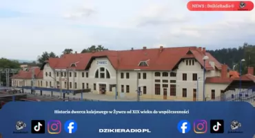 Historia dworca kolejowego w Żywcu od XIX wieku do współczesności